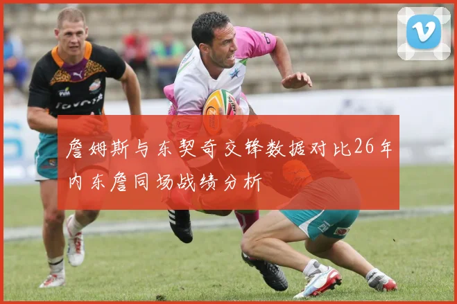 詹姆斯与东契奇交锋数据对比26年内东詹同场战绩分析