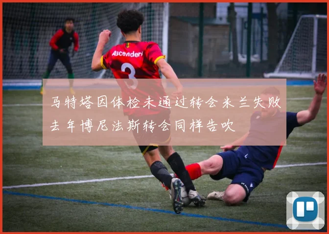 马特塔因体检未通过转会米兰失败去年博尼法斯转会同样告吹