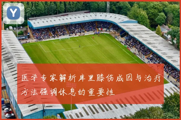 医学专家解析库里膝伤成因与治疗方法强调休息的重要性