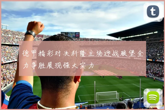 德甲精彩对决科隆主场迎战狼堡全力争胜展现强大实力