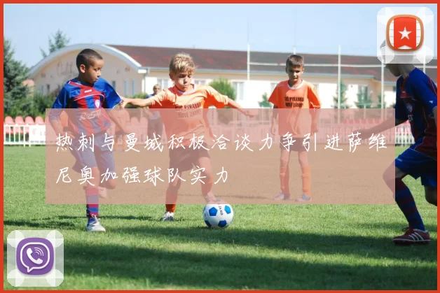 热刺与曼城积极洽谈力争引进萨维尼奥加强球队实力