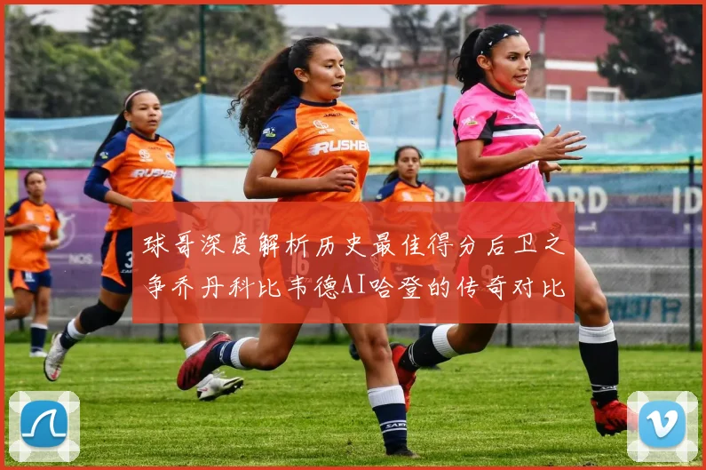 球哥深度解析历史最佳得分后卫之争乔丹科比韦德AI哈登的传奇对比