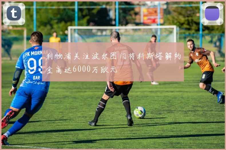 利物浦关注波尔图门将科斯塔解约金高达6000万欧元